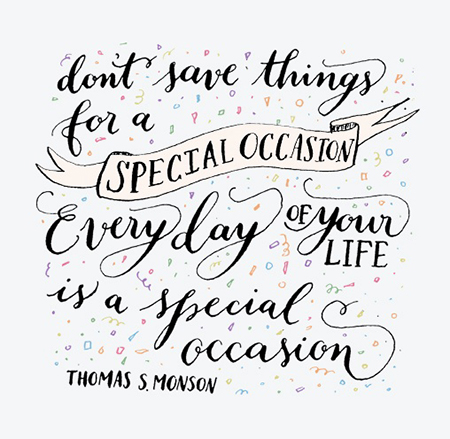 Preciously Me blog : Don't save things for a special occasion, everyday of your life is a special occasion