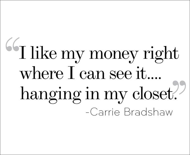I like my money right where I can see it... hanging in my closet - Carrie Bradshaw